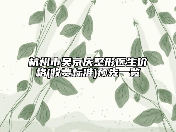 杭州市吳京慶整形醫(yī)生價(jià)格(收費(fèi)標(biāo)準(zhǔn))預(yù)先一覽