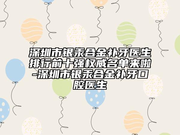 深圳市銀汞合金補(bǔ)牙醫(yī)生排行前十強(qiáng)權(quán)威名單來啦-深圳市銀汞合金補(bǔ)牙口腔醫(yī)生