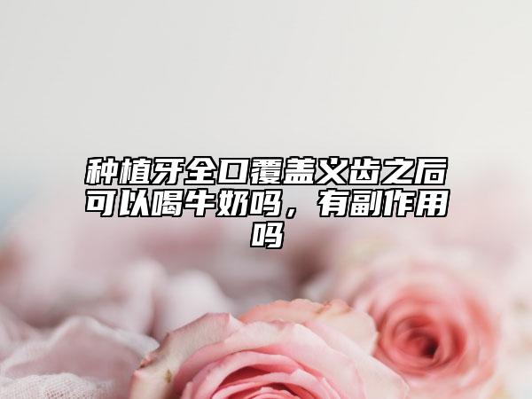 種植牙全口覆蓋義齒之后可以喝牛奶嗎，有副作用嗎