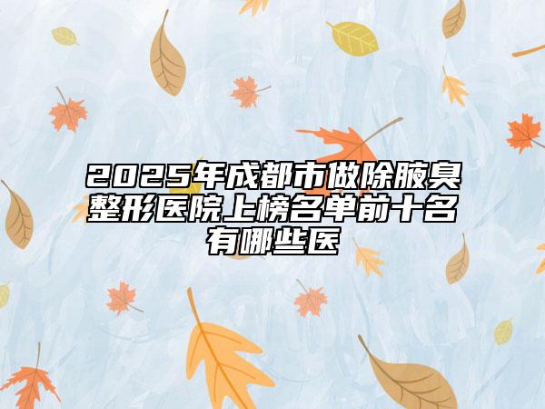 2025年成都市做除腋臭整形醫(yī)院上榜名單前十名有哪些醫(yī)