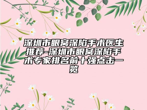 深圳市眼窩深陷手術(shù)醫(yī)生推薦-深圳市眼窩深陷手術(shù)專家排名前十強(qiáng)點(diǎn)擊一覽