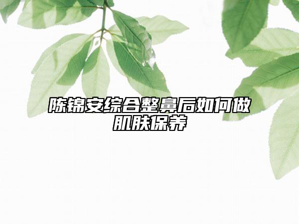陳錦安綜合整鼻后如何做肌膚保養(yǎng)