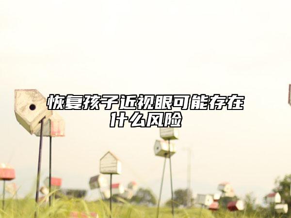 恢復(fù)孩子近視眼可能存在什么風(fēng)險(xiǎn)