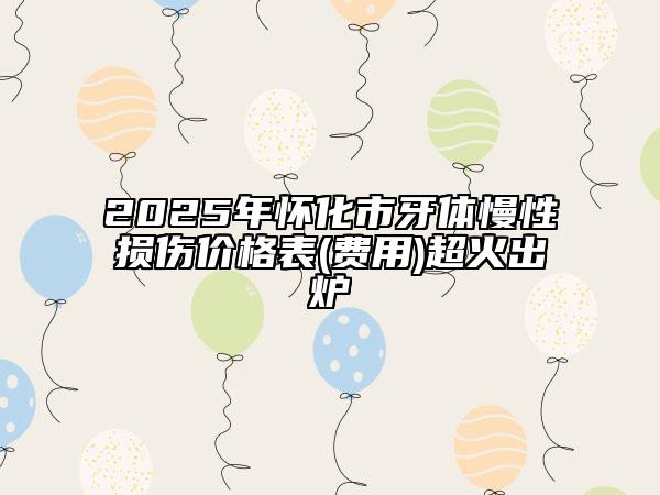 2025年懷化市牙體慢性損傷價格表(費用)超火出爐