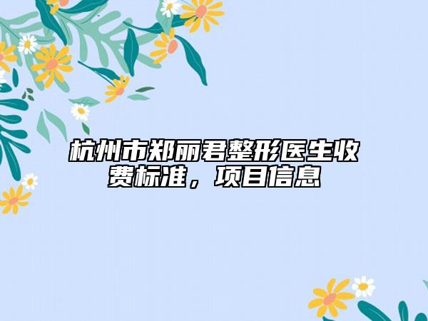 杭州市鄭麗君整形醫(yī)生收費標(biāo)準(zhǔn)，項目信息
