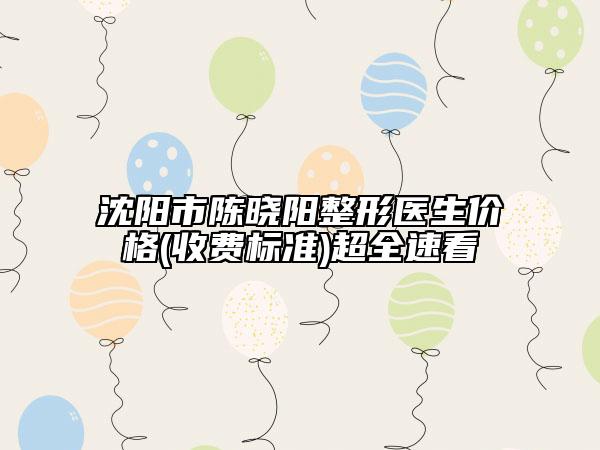 沈陽市陳曉陽整形醫(yī)生價格(收費標(biāo)準(zhǔn))超全速看