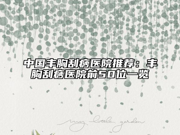 中國豐胸刮痧醫(yī)院推薦：豐胸刮痧醫(yī)院前50位一覽