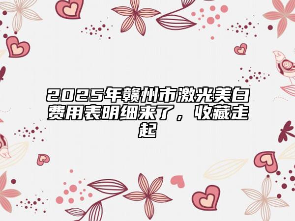 2025年贛州市激光美白費(fèi)用表明細(xì)來了，收藏走起