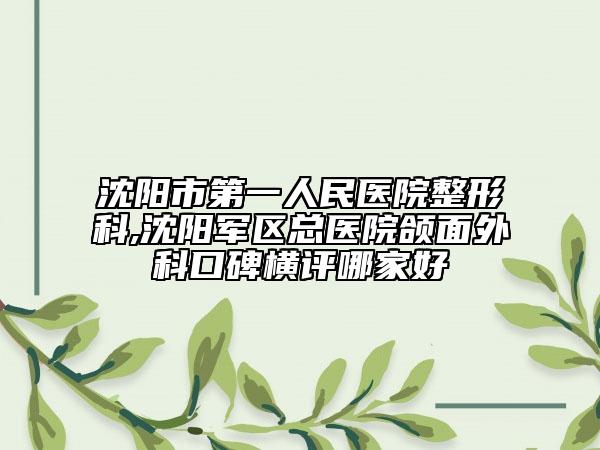 沈陽市第一人民醫(yī)院整形科,沈陽軍區(qū)總醫(yī)院頜面外科口碑橫評哪家好