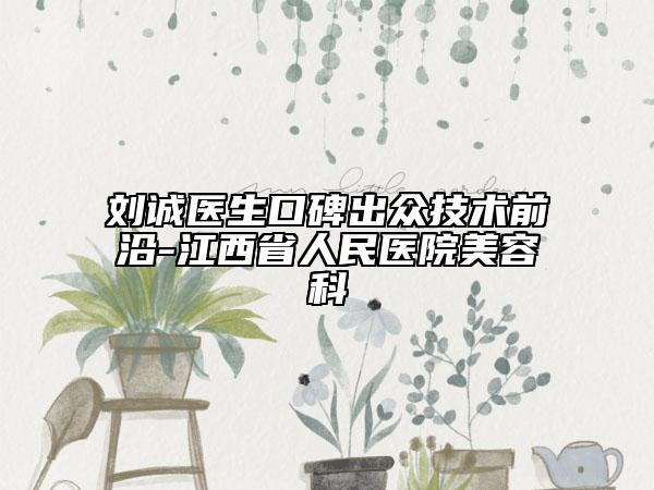 劉誠醫(yī)生口碑出眾技術(shù)前沿-江西省人民醫(yī)院美容科