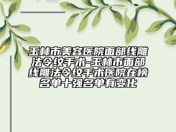 玉林市美容醫(yī)院面部線雕法令紋手術(shù)-玉林市面部線雕法令紋手術(shù)醫(yī)院在榜名單十強名單有變化