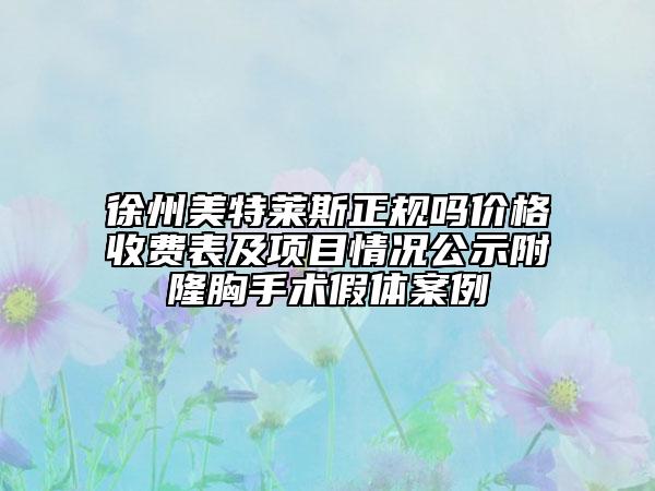 徐州美特萊斯正規(guī)嗎價(jià)格收費(fèi)表及項(xiàng)目情況公示附隆胸手術(shù)假體案例