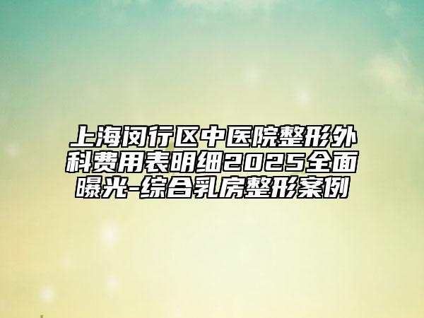 上海閔行區(qū)中醫(yī)院整形外科費(fèi)用表明細(xì)2025全面曝光-綜合乳房整形案例