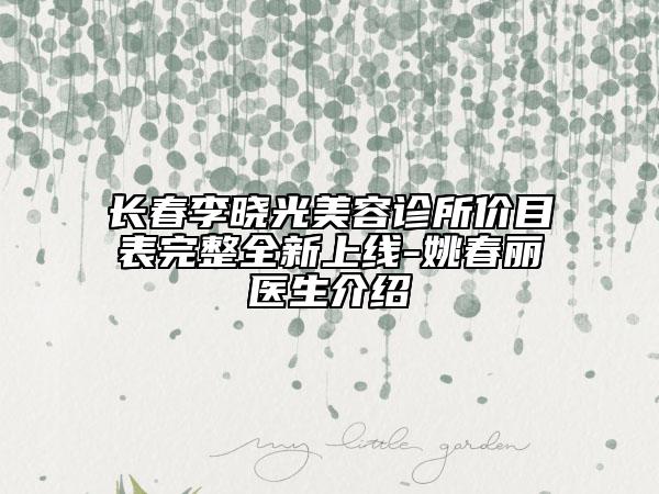 長(zhǎng)春李曉光美容診所價(jià)目表完整全新上線-姚春麗醫(yī)生介紹