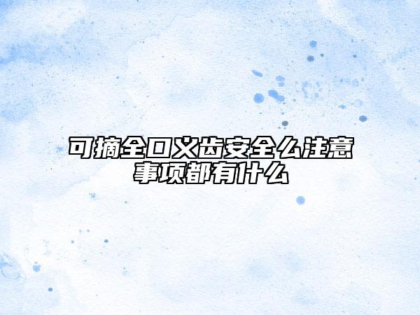 可摘全口義齒安全么注意事項都有什么