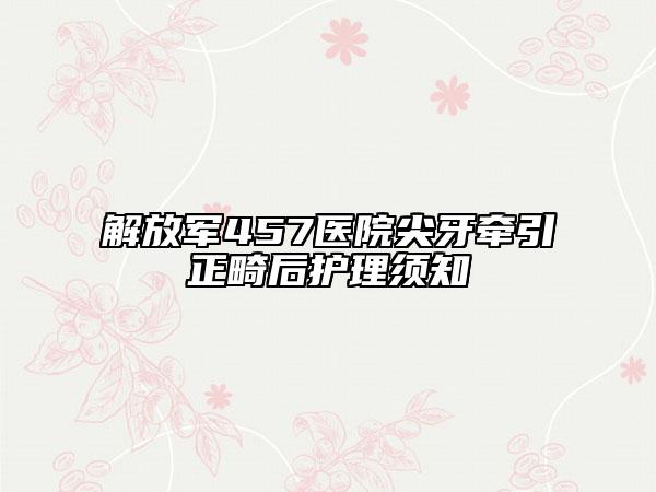 解放軍457醫(yī)院尖牙牽引正畸后護(hù)理須知