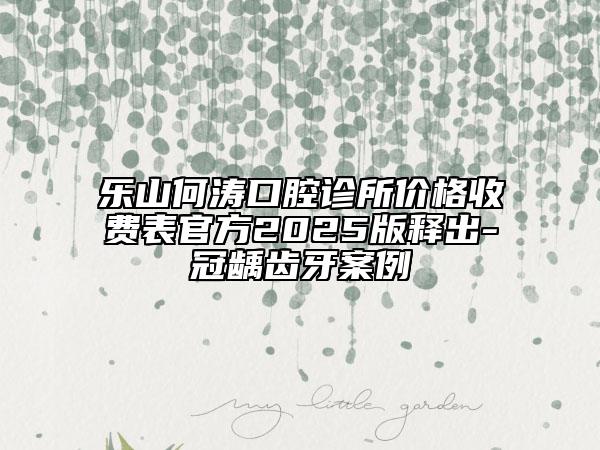 樂(lè)山何濤口腔診所價(jià)格收費(fèi)表官方2025版釋出-冠齲齒牙案例