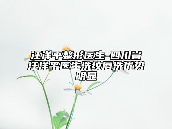 汪洋平整形醫(yī)生-四川省汪洋平醫(yī)生洗紋唇洗優(yōu)勢(shì)明顯