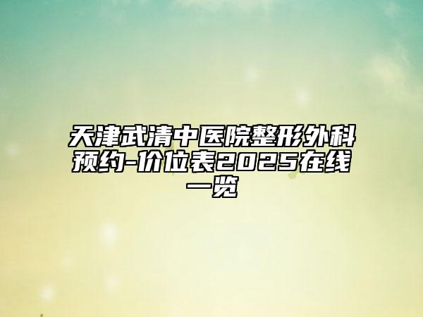 天津武清中醫(yī)院整形外科預約-價位表2025在線一覽