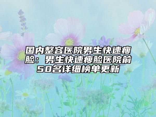 國(guó)內(nèi)整容醫(yī)院男生快速瘦臉：男生快速瘦臉醫(yī)院前50名詳細(xì)榜單更新