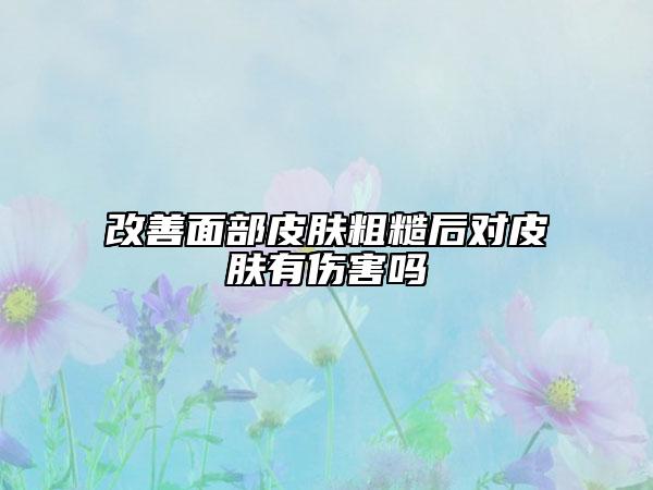 改善面部皮膚粗糙后對皮膚有傷害嗎