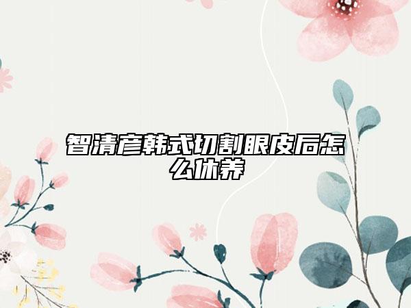 智清彥韓式切割眼皮后怎么休養(yǎng)