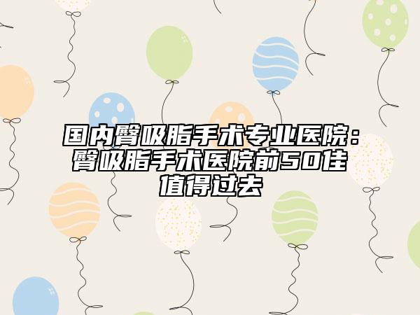 國(guó)內(nèi)臀吸脂手術(shù)專業(yè)醫(yī)院：臀吸脂手術(shù)醫(yī)院前50佳值得過(guò)去