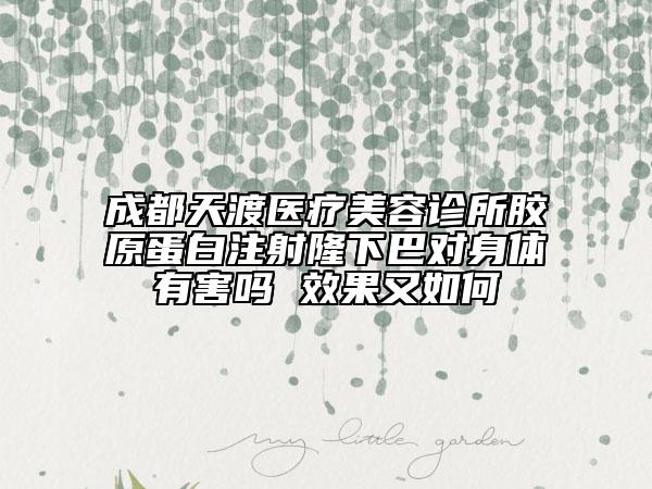 成都天渡醫(yī)療美容診所膠原蛋白注射隆下巴對身體有害嗎 效果又如何