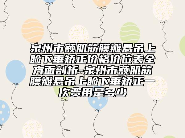 泉州市額肌筋膜瓣懸吊上瞼下垂矯正價格價位表全方面剖析-泉州市額肌筋膜瓣懸吊上瞼下垂矯正一次費用是多少