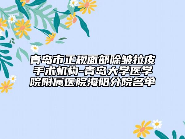 青島市正規(guī)面部除皺拉皮手術(shù)機(jī)構(gòu)-青島大學(xué)醫(yī)學(xué)院附屬醫(yī)院海陽(yáng)分院名單