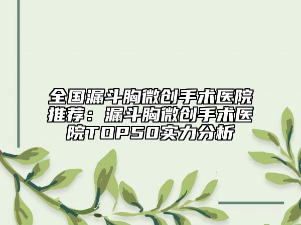 全國漏斗胸微創(chuàng)手術(shù)醫(yī)院推薦：漏斗胸微創(chuàng)手術(shù)醫(yī)院TOP50實力分析