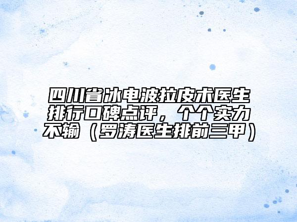 四川省冰電波拉皮術(shù)醫(yī)生排行口碑點評，個個實力不輸（羅濤醫(yī)生排前三甲）
