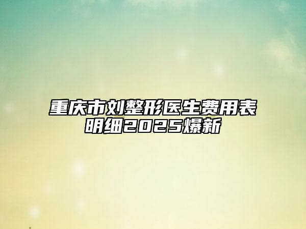 重慶市劉整形醫(yī)生費(fèi)用表明細(xì)2025爆新