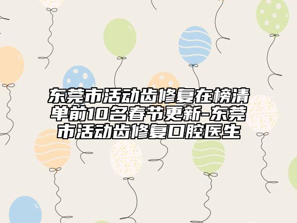 東莞市活動齒修復在榜清單前10名春節(jié)更新-東莞市活動齒修復口腔醫(yī)生