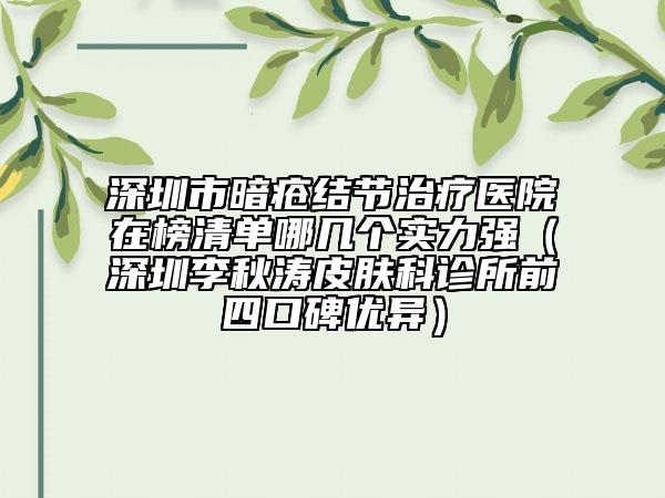 深圳市暗瘡結(jié)節(jié)治療醫(yī)院在榜清單哪幾個實(shí)力強(qiáng)（深圳李秋濤皮膚科診所前四口碑優(yōu)異）