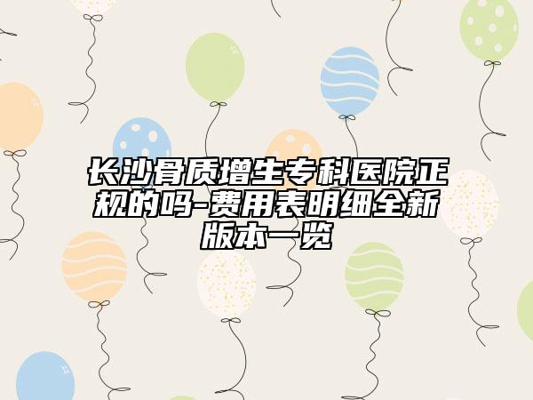 長沙骨質(zhì)增生專科醫(yī)院正規(guī)的嗎-費用表明細全新版本一覽