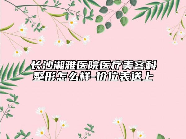 長沙湘雅醫(yī)院醫(yī)療美容科整形怎么樣-價位表送上