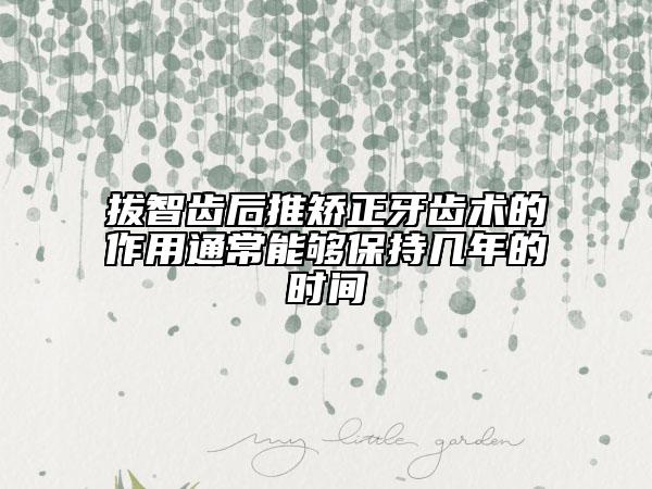 拔智齒后推矯正牙齒術的作用通常能夠保持幾年的時間