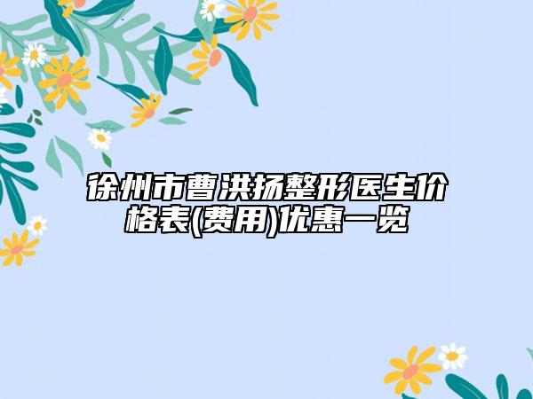 徐州市曹洪揚(yáng)整形醫(yī)生價(jià)格表(費(fèi)用)優(yōu)惠一覽