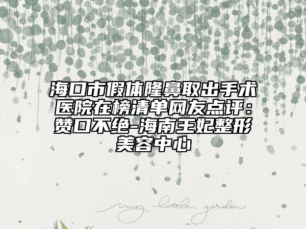 海口市假體隆鼻取出手術醫(yī)院在榜清單網(wǎng)友點評：贊口不絕-海南王妃整形美容中心