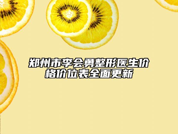 鄭州市李會勇整形醫(yī)生價(jià)格價(jià)位表全面更新
