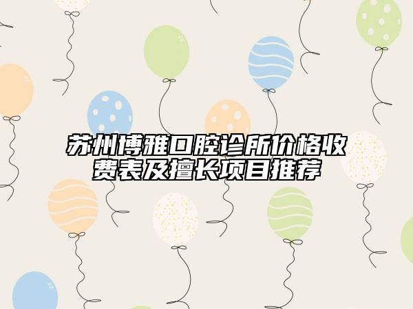 蘇州博雅口腔診所價(jià)格收費(fèi)表及擅長(zhǎng)項(xiàng)目推薦