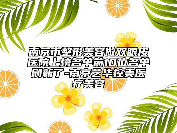 南京市整形美容做雙眼皮醫(yī)院上榜名單前10位名單刷新了-南京藝華控美醫(yī)療美容