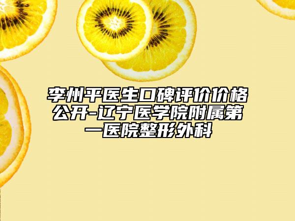 李州平醫(yī)生口碑評價價格公開-遼寧醫(yī)學(xué)院附屬第一醫(yī)院整形外科