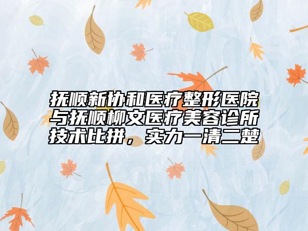 撫順新協(xié)和醫(yī)療整形醫(yī)院與撫順柳文醫(yī)療美容診所技術(shù)比拼，實力一清二楚