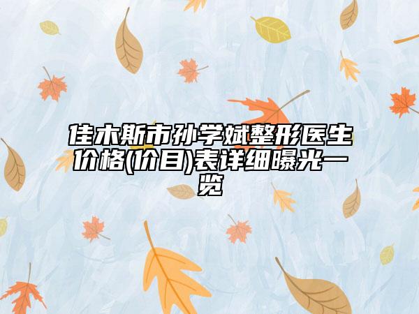 佳木斯市孫學(xué)斌整形醫(yī)生價(jià)格(價(jià)目)表詳細(xì)曝光一覽