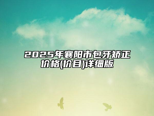 2025年襄陽(yáng)市包牙矯正價(jià)格(價(jià)目)詳細(xì)版