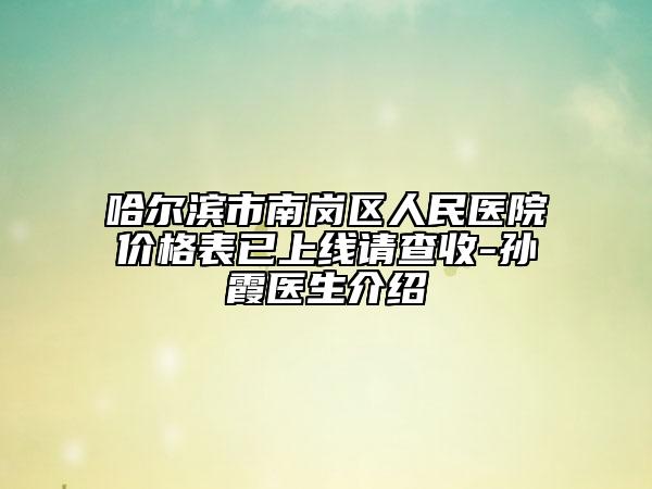 哈爾濱市南崗區(qū)人民醫(yī)院價(jià)格表已上線請(qǐng)查收-孫霞醫(yī)生介紹