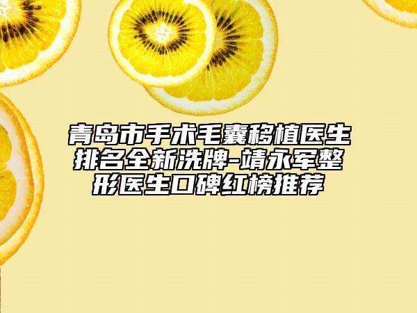 青島市手術毛囊移植醫(yī)生排名全新洗牌-靖永軍整形醫(yī)生口碑紅榜推薦