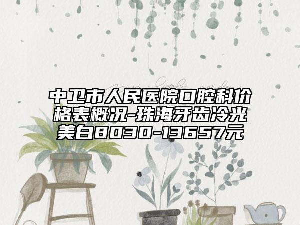 中衛(wèi)市人民醫(yī)院口腔科價格表概況-珠海牙齒冷光美白8030-13657元